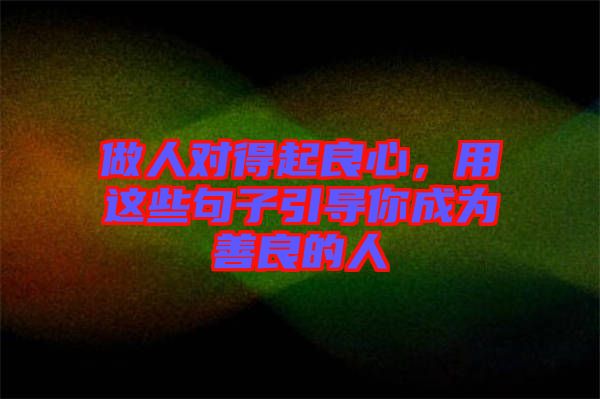 做人對(duì)得起良心，用這些句子引導(dǎo)你成為善良的人