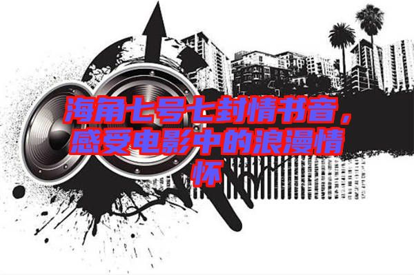 海角七號(hào)七封情書(shū)音，感受電影中的浪漫情懷