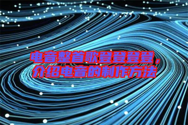 電音整首歌登登登登，介紹電音的制作方法