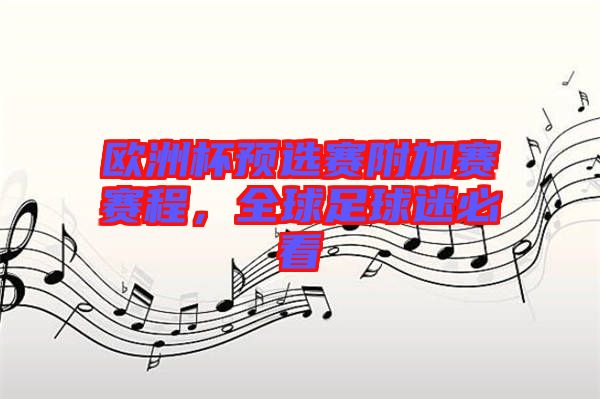 歐洲杯預(yù)選賽附加賽賽程，全球足球迷必看