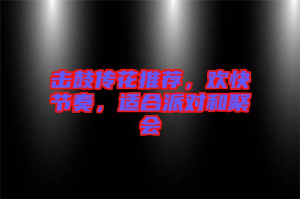擊鼓傳花推薦，歡快節(jié)奏，適合派對(duì)和聚會(huì)