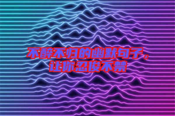 不醉不歸的幽默句子，讓你忍俊不禁