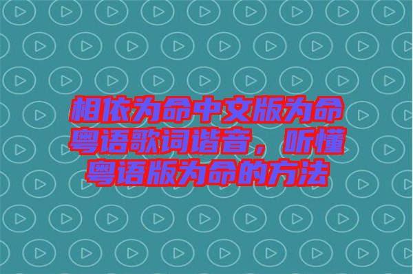 相依為命中文版為命粵語歌詞諧音，聽懂粵語版為命的方法