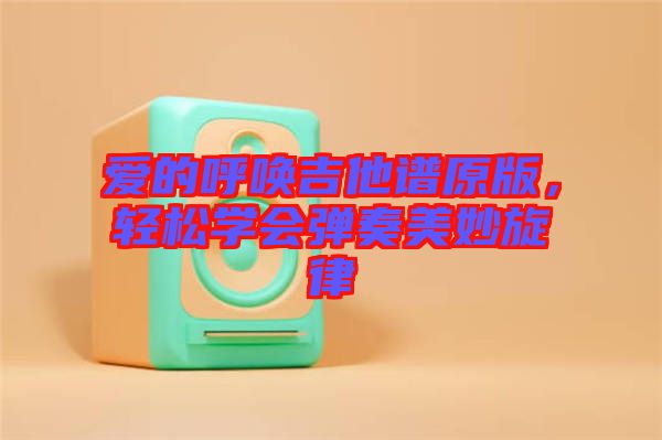 愛的呼喚吉他譜原版，輕松學(xué)會彈奏美妙旋律