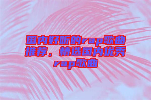 國(guó)內(nèi)好聽的rap歌曲推薦，精選國(guó)內(nèi)優(yōu)秀rap歌曲