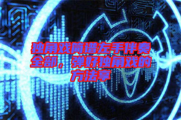 獨(dú)角戲簡(jiǎn)譜左手伴奏全部，彈好獨(dú)角戲的方法享