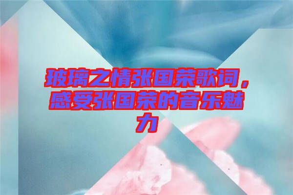 玻璃之情張國(guó)榮歌詞，感受張國(guó)榮的音樂魅力