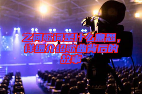 之間歌詞是什么意思，詳細介紹歌曲背后的故事