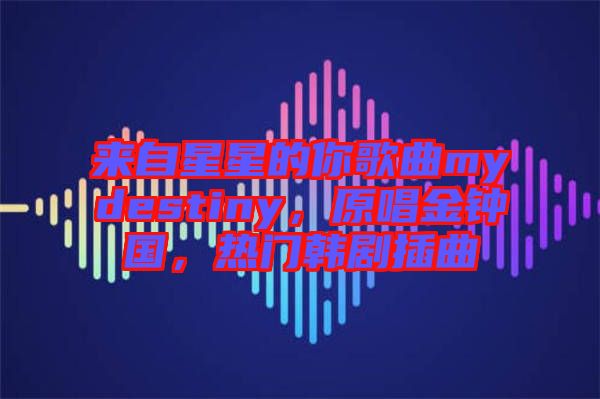 來自星星的你歌曲mydestiny，原唱金鐘國，熱門韓劇插曲