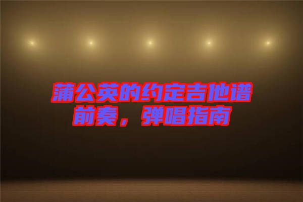 蒲公英的約定吉他譜前奏，彈唱指南