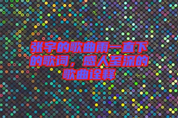 張宇的歌曲雨一直下的歌詞，感人至深的歌曲詮釋
