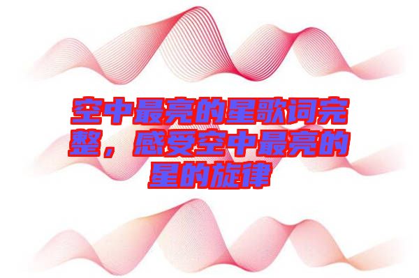 空中最亮的星歌詞完整，感受空中最亮的星的旋律