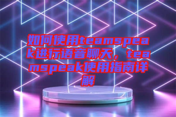 如何使用teamspeak進(jìn)行語音聊天，teamspeak使用指南詳解