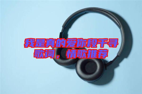 我是真的愛你段千尋歌詞，情歌推薦
