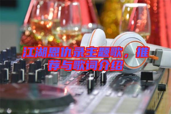 江湖恩仇錄主題歌，推薦與歌詞介紹