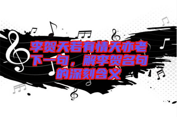 李賀天若有情天亦老下一句，解李賀名句的深刻含義