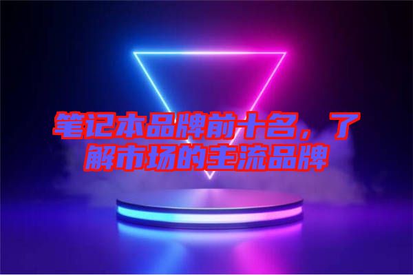 筆記本品牌前十名，了解市場的主流品牌