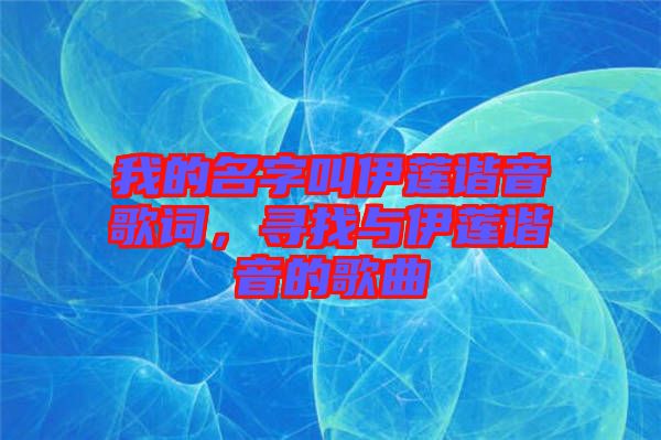 我的名字叫伊蓮諧音歌詞，尋找與伊蓮諧音的歌曲