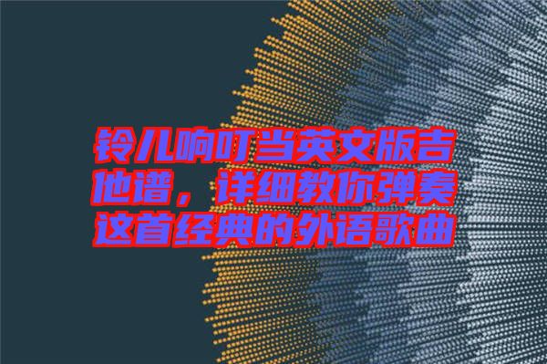 鈴兒響叮當英文版吉他譜，詳細教你彈奏這首經(jīng)典的外語歌曲