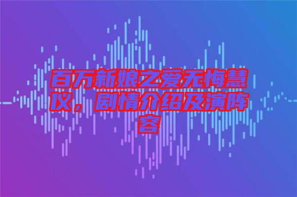 百萬新娘之愛無悔慧儀，劇情介紹及演陣容