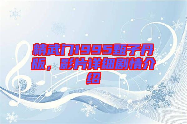 精武門1995甄子丹版，影片詳細(xì)劇情介紹