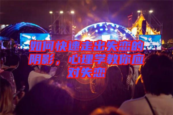 如何快速走出失戀的陰影，心理學(xué)教你應(yīng)對失戀