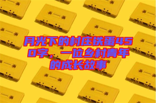 月光下的村莊鐵蛋450字，一位鄉(xiāng)村青年的成長故事