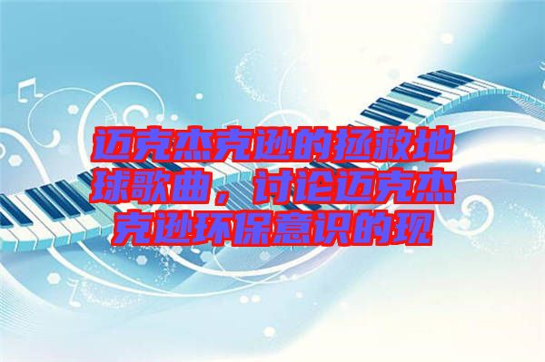 邁克杰克遜的拯救地球歌曲，討論邁克杰克遜環(huán)保意識的現(xiàn)