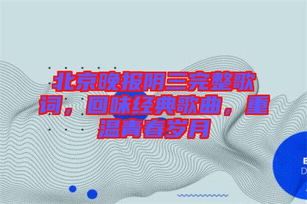 北京晚報(bào)陰三完整歌詞，回味經(jīng)典歌曲，重溫青春歲月