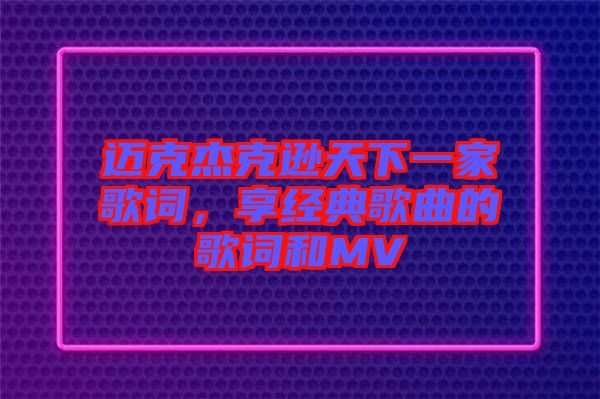 邁克杰克遜天下一家歌詞，享經(jīng)典歌曲的歌詞和MV