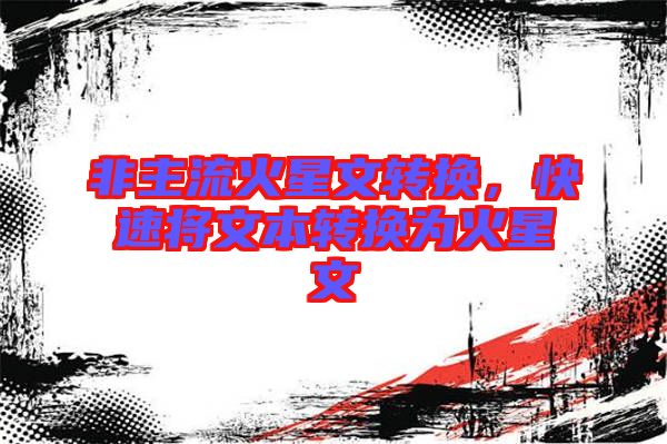 非主流火星文轉(zhuǎn)換，快速將文本轉(zhuǎn)換為火星文