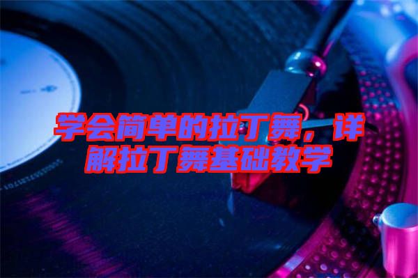 學(xué)會(huì)簡(jiǎn)單的拉丁舞，詳解拉丁舞基礎(chǔ)教學(xué)