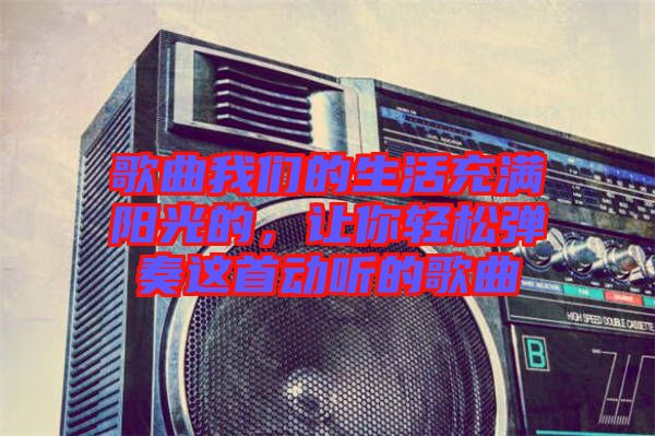 歌曲我們的生活充滿陽光的，讓你輕松彈奏這首動聽的歌曲