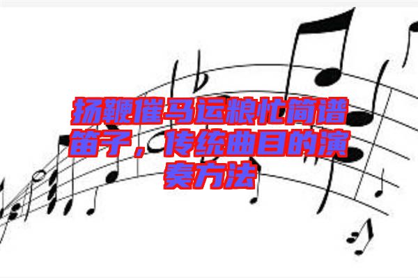 揚(yáng)鞭催馬運(yùn)糧忙簡譜笛子，傳統(tǒng)曲目的演奏方法