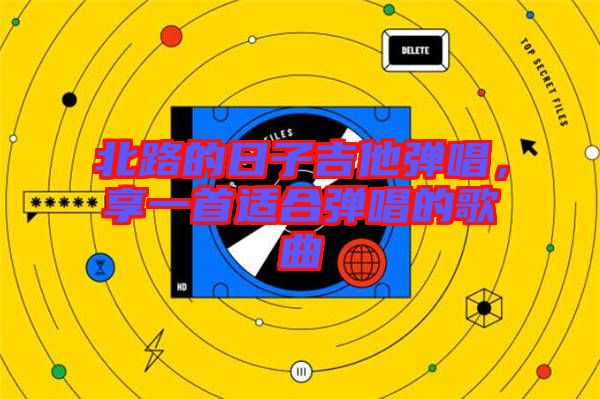 北路的日子吉他彈唱，享一首適合彈唱的歌曲