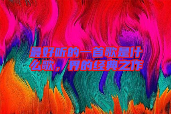 最好聽(tīng)的一首歌是什么歌，界的經(jīng)典之作