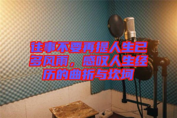 往事不要再提人生已多風(fēng)雨，感嘆人生經(jīng)歷的曲折與坎坷