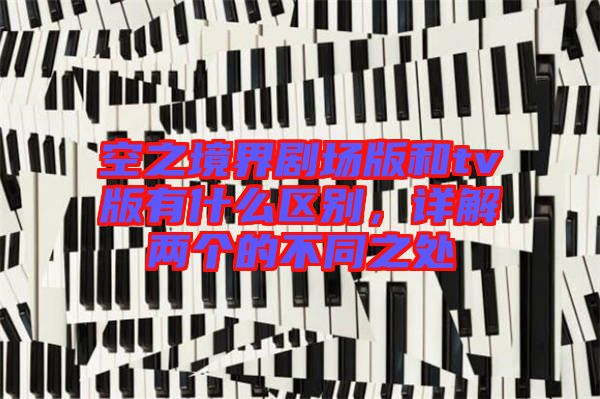 空之境界劇場(chǎng)版和tv版有什么區(qū)別，詳解兩個(gè)的不同之處