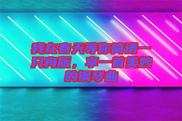我在春天等你簡譜一只舟版，享一首美妙的鋼琴曲