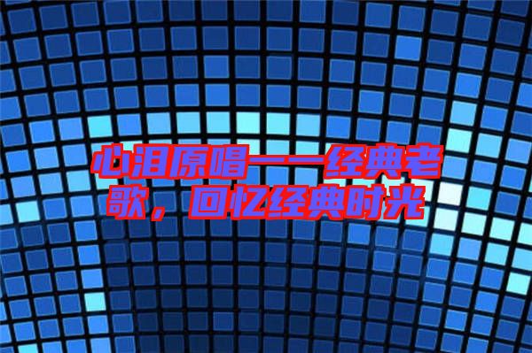 心淚原唱一一經(jīng)典老歌，回憶經(jīng)典時光