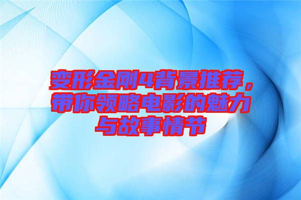 變形金剛4背景推薦，帶你領略電影的魅力與故事情節(jié)