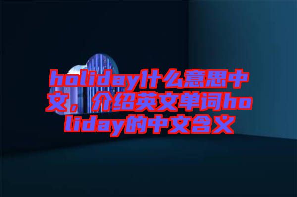holiday什么意思中文，介紹英文單詞holiday的中文含義