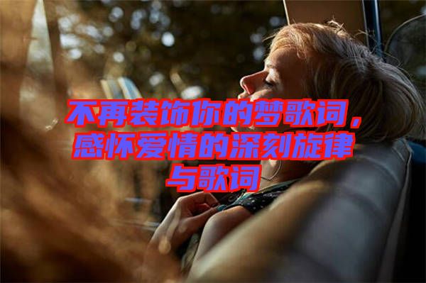 不再裝飾你的夢(mèng)歌詞，感懷愛情的深刻旋律與歌詞