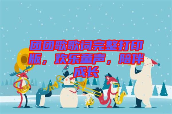 團(tuán)團(tuán)歌歌詞完整打印版，歡樂(lè)童聲，陪伴成長(zhǎng)