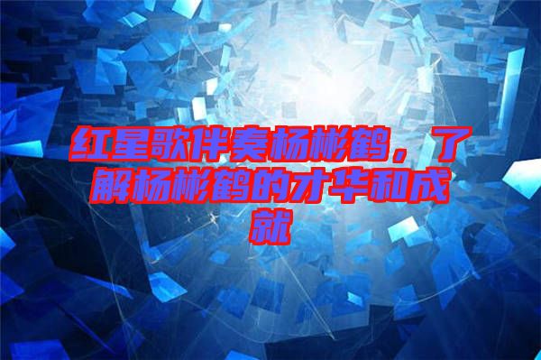 紅星歌伴奏楊彬鶴，了解楊彬鶴的才華和成就