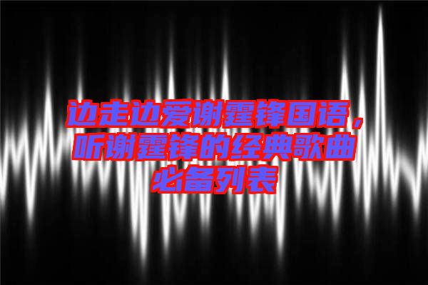 邊走邊愛謝霆鋒國語，聽謝霆鋒的經(jīng)典歌曲必備列表