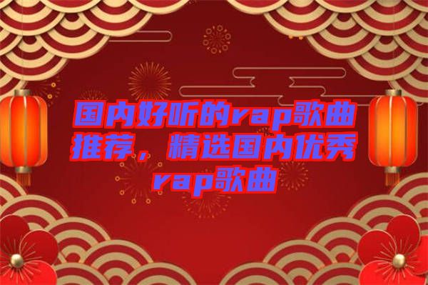 國內(nèi)好聽的rap歌曲推薦，精選國內(nèi)優(yōu)秀rap歌曲