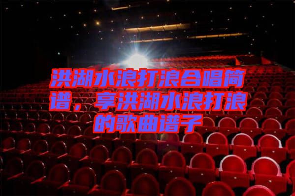 洪湖水浪打浪合唱簡(jiǎn)譜，享洪湖水浪打浪的歌曲譜子