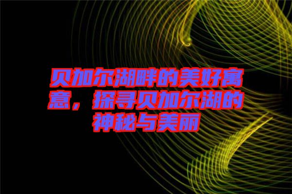 貝加爾湖畔的美好寓意，探尋貝加爾湖的神秘與美麗