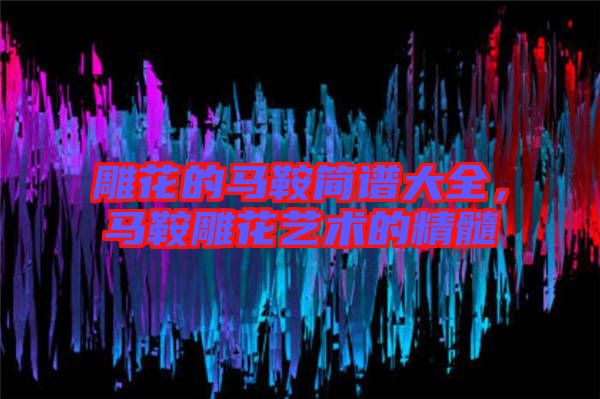 雕花的馬鞍簡(jiǎn)譜大全，馬鞍雕花藝術(shù)的精髓